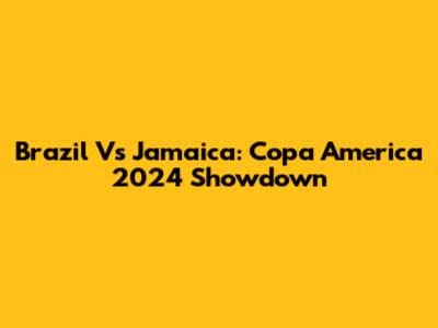 Brazil Vs Jamaica: Copa America 2024 Showdown