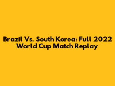 Brazil Vs. South Korea: Full 2022 World Cup Match Replay