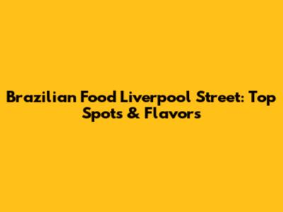 Brazilian Food Liverpool Street: Top Spots & Flavors