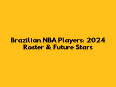 Brazilian NBA Players: 2024 Roster & Future Stars