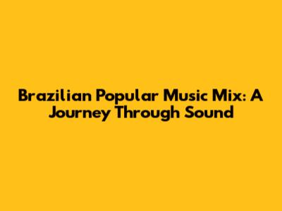 Brazilian Popular Music Mix: A Journey Through Sound