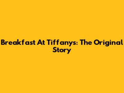 Breakfast At Tiffany's: The Original Story
