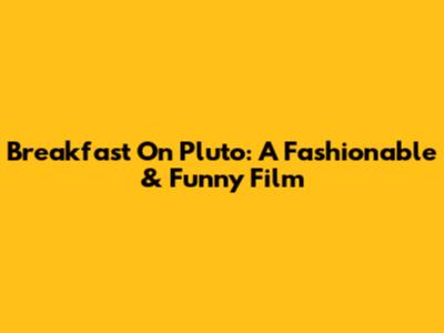 Breakfast On Pluto: A Fashionable & Funny Film
