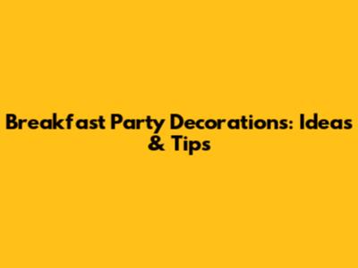 Breakfast Party Decorations: Ideas & Tips