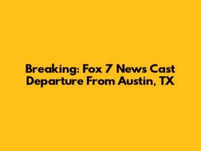 Breaking: Fox 7 News Cast Departure From Austin, TX