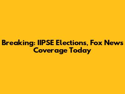 Breaking: IIPSE Elections, Fox News Coverage Today