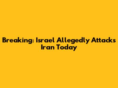 Breaking: Israel Allegedly Attacks Iran Today