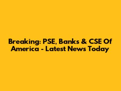 Breaking: PSE, Banks & CSE Of America - Latest News Today