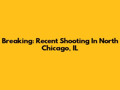 Breaking: Recent Shooting In North Chicago, IL