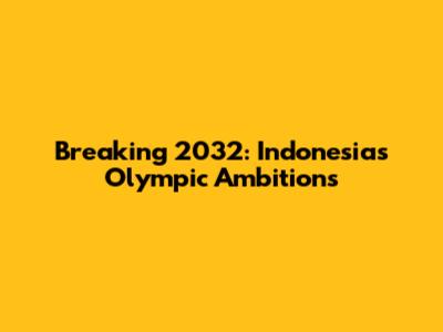 Breaking 2032: Indonesia's Olympic Ambitions