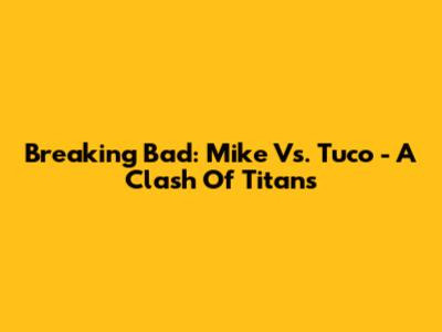 Breaking Bad: Mike Vs. Tuco - A Clash Of Titans