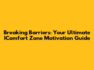 Breaking Barriers: Your Ultimate IComfort Zone Motivation Guide