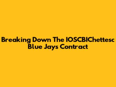 Breaking Down The IOSCBIChettesc Blue Jays Contract