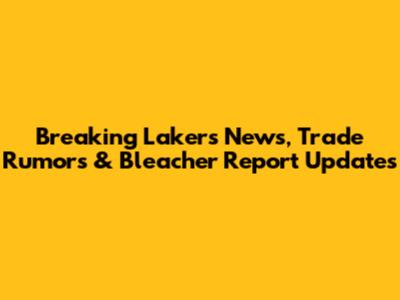 Breaking Lakers News, Trade Rumors & Bleacher Report Updates