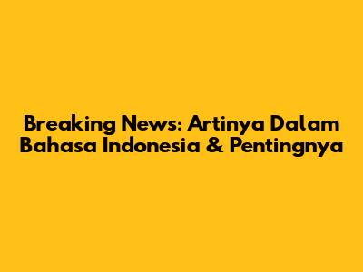 Breaking News: Artinya Dalam Bahasa Indonesia & Pentingnya