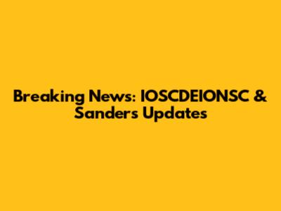 Breaking News: IOSCDEIONSC & Sanders Updates