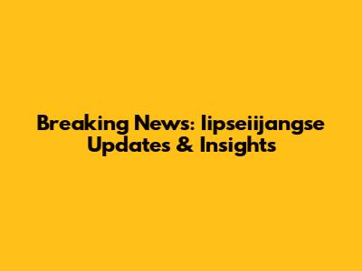 Breaking News: Iipseiijangse Updates & Insights