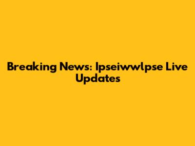 Breaking News: Ipseiwwlpse Live Updates