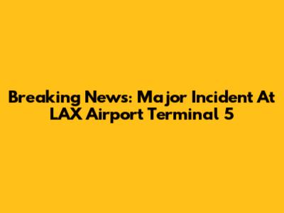 Breaking News: Major Incident At LAX Airport Terminal 5