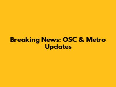 Breaking News: OSC & Metro Updates