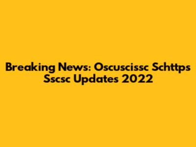 Breaking News: Oscuscissc Schttps Sscsc Updates 2022