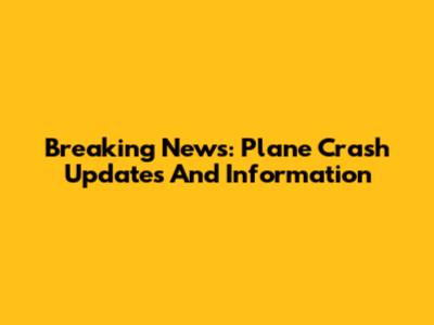 Breaking News: Plane Crash Updates And Information