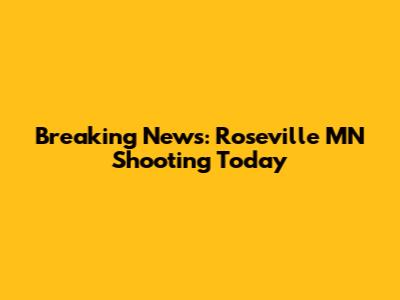 Breaking News: Roseville MN Shooting Today