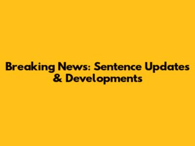 Breaking News: Sentence Updates & Developments