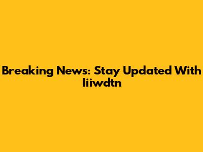 Breaking News: Stay Updated With Iiiwdtn