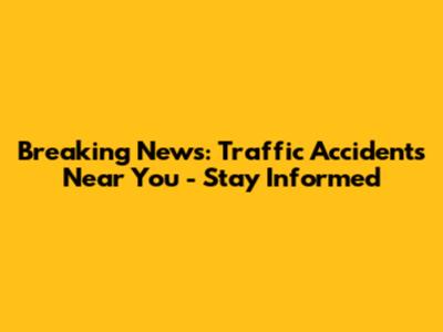 Breaking News: Traffic Accidents Near You - Stay Informed