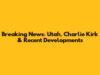 Breaking News: Utah, Charlie Kirk & Recent Developments