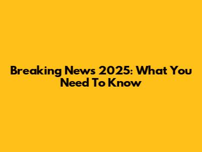 Breaking News 2025: What You Need To Know