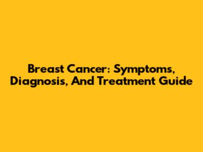 Breast Cancer: Symptoms, Diagnosis, And Treatment Guide