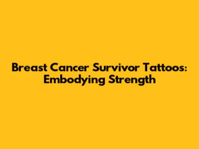 Breast Cancer Survivor Tattoos: Embodying Strength