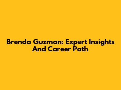 Brenda Guzman: Expert Insights And Career Path