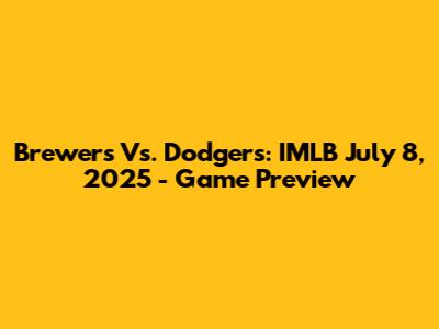 Brewers Vs. Dodgers: IMLB July 8, 2025 - Game Preview
