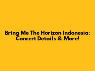 Bring Me The Horizon Indonesia: Concert Details & More!