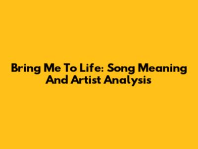 Bring Me To Life: Song Meaning And Artist Analysis
