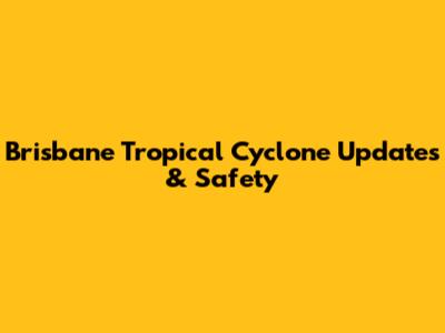Brisbane Tropical Cyclone Updates & Safety