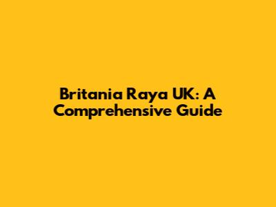 Britania Raya UK: A Comprehensive Guide