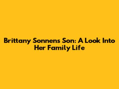 Brittany Sonnen's Son: A Look Into Her Family Life