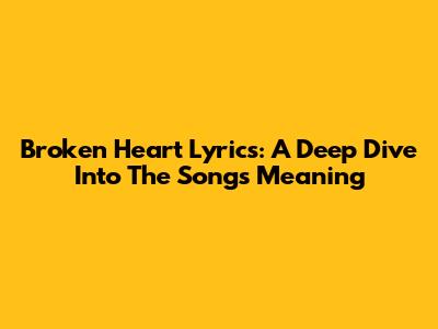 Broken Heart Lyrics: A Deep Dive Into The Song's Meaning