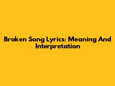 Broken Song Lyrics: Meaning And Interpretation