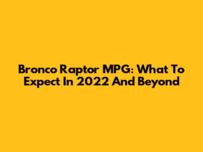 Bronco Raptor MPG: What To Expect In 2022 And Beyond