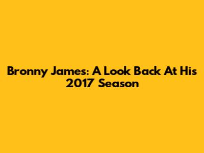 Bronny James: A Look Back At His 2017 Season