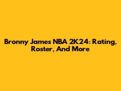Bronny James NBA 2K24: Rating, Roster, And More