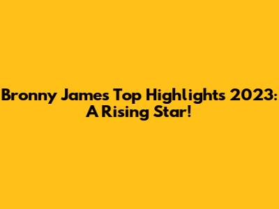 Bronny James Top Highlights 2023: A Rising Star!