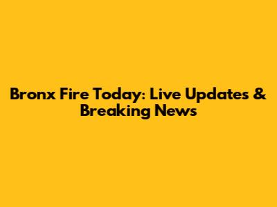 Bronx Fire Today: Live Updates & Breaking News