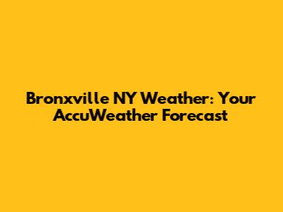 Bronxville NY Weather: Your AccuWeather Forecast