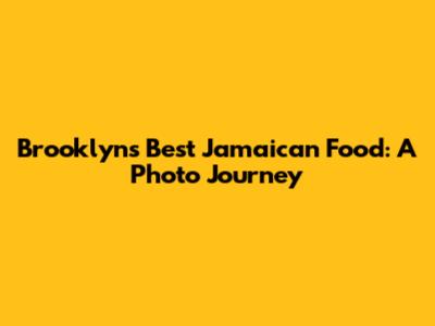 Brooklyn's Best Jamaican Food: A Photo Journey